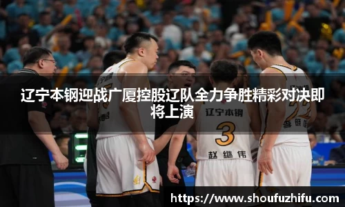 辽宁本钢迎战广厦控股辽队全力争胜精彩对决即将上演