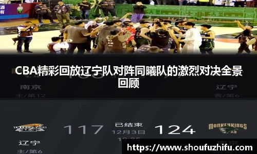 CBA精彩回放辽宁队对阵同曦队的激烈对决全景回顾