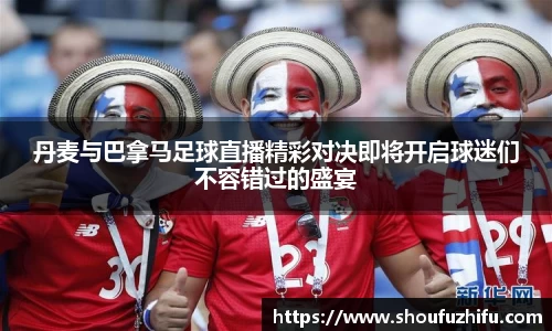 丹麦与巴拿马足球直播精彩对决即将开启球迷们不容错过的盛宴